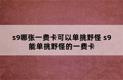 s9哪张一费卡可以单挑野怪 s9能单挑野怪的一费卡